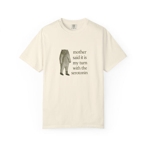 Funny Unisex Garment-Dyed T-Shirt - 'Mother Said It Is My Turn with the Serotonin'